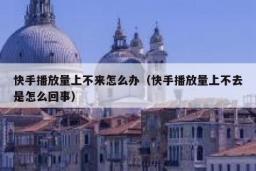 快手播放量上不来怎么办（快手播放量上不去是怎么回事）