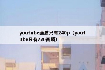 youtube画质只有240p（youtube只有720画质）