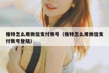 推特怎么用微信支付账号（推特怎么用微信支付账号登陆）