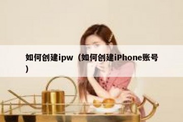 如何创建ipw（如何创建iPhone账号）