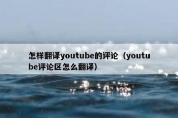 怎样翻译youtube的评论（youtube评论区怎么翻译）