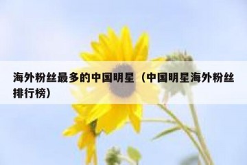 海外粉丝最多的中国明星（中国明星海外粉丝排行榜）