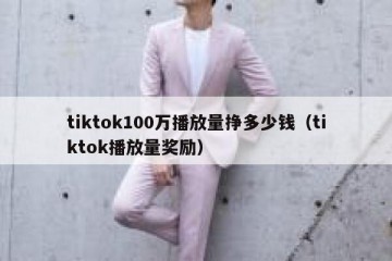 tiktok100万播放量挣多少钱（tiktok播放量奖励）