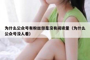 为什么公众号有粉丝但是没有阅读量（为什么公众号没人看）