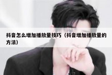 抖音怎么增加播放量技巧（抖音增加播放量的方法）
