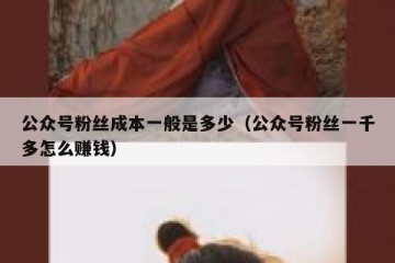 公众号粉丝成本一般是多少（公众号粉丝一千多怎么赚钱）