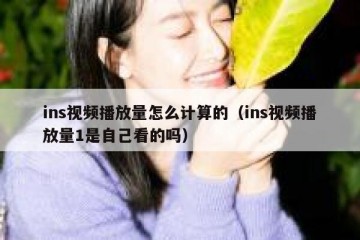 ins视频播放量怎么计算的（ins视频播放量1是自己看的吗）