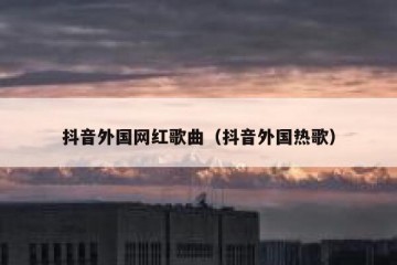 抖音外国网红歌曲（抖音外国热歌）
