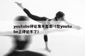 youtube评论发不出去（在youtube上评论不了）