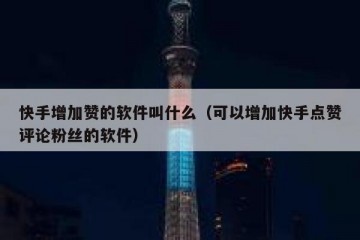 快手增加赞的软件叫什么（可以增加快手点赞评论粉丝的软件）