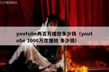 youtube两百万播放多少钱（youtube 1000万次播放 多少钱）