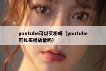 youtube可以买粉吗（youtube可以买播放量吗）