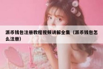 派币钱包注册教程视频讲解全集（派币钱包怎么注册）