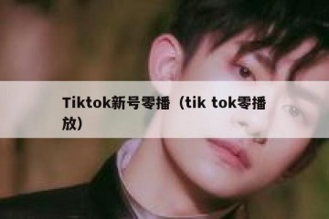Tiktok新号零播（tik tok零播放）