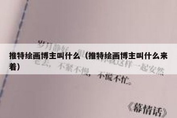 推特绘画博主叫什么（推特绘画博主叫什么来着）