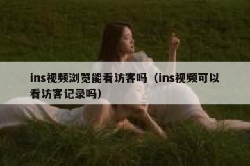ins视频浏览能看访客吗（ins视频可以看访客记录吗）