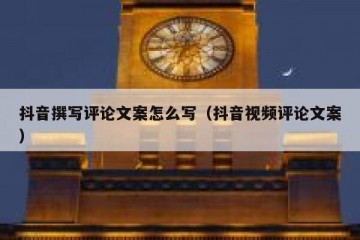 抖音撰写评论文案怎么写（抖音视频评论文案）