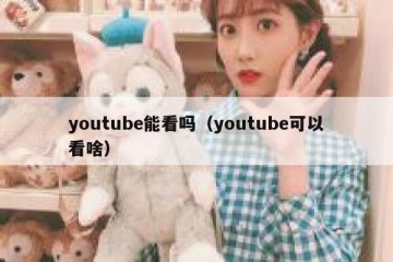 youtube能看吗（youtube可以看啥）