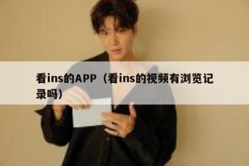 看ins的APP（看ins的视频有浏览记录吗）