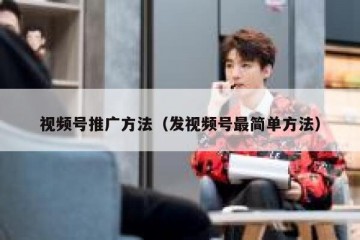 视频号推广方法（发视频号最简单方法）