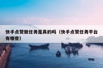 快手点赞做任务是真的吗（快手点赞任务平台有哪些）