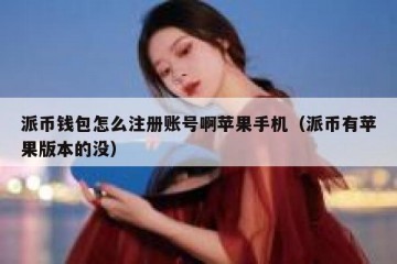 派币钱包怎么注册账号啊苹果手机（派币有苹果版本的没）