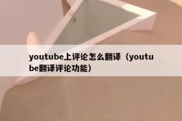 youtube上评论怎么翻译（youtube翻译评论功能）