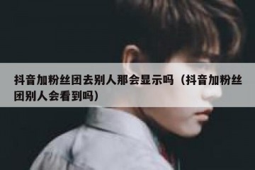 抖音加粉丝团去别人那会显示吗（抖音加粉丝团别人会看到吗）