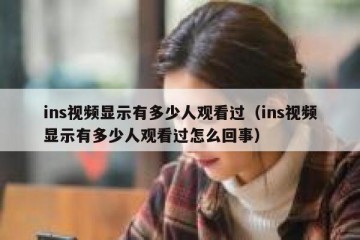 ins视频显示有多少人观看过（ins视频显示有多少人观看过怎么回事）