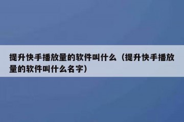 提升快手播放量的软件叫什么（提升快手播放量的软件叫什么名字）