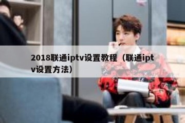 2018联通iptv设置教程（联通iptv设置方法）