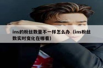 ins的粉丝数量不一样怎么办（ins粉丝数实时变化在哪看）