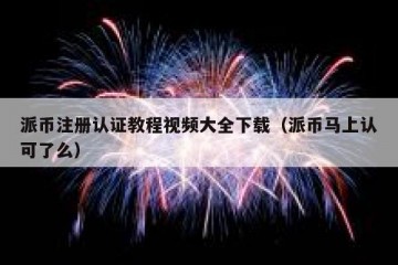 派币注册认证教程视频大全下载（派币马上认可了么）