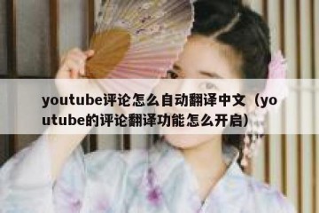 youtube评论怎么自动翻译中文（youtube的评论翻译功能怎么开启）