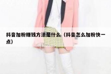 抖音加粉赚钱方法是什么（抖音怎么加粉快一点）