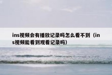 ins视频会有播放记录吗怎么看不到（ins视频能看到观看记录吗）