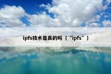 ipfs技术是真的吗（“ipfs”）