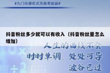 抖音粉丝多少就可以有收入（抖音粉丝量怎么增加）