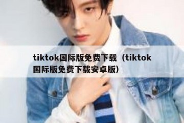 tiktok国际版免费下载（tiktok国际版免费下载安卓版）