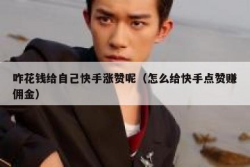 咋花钱给自己快手涨赞呢（怎么给快手点赞赚佣金）