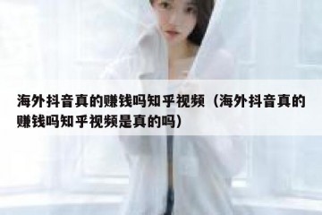 海外抖音真的赚钱吗知乎视频（海外抖音真的赚钱吗知乎视频是真的吗）