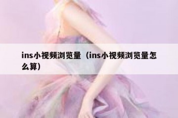ins小视频浏览量（ins小视频浏览量怎么算）