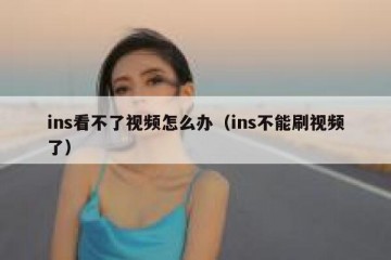 ins看不了视频怎么办（ins不能刷视频了）