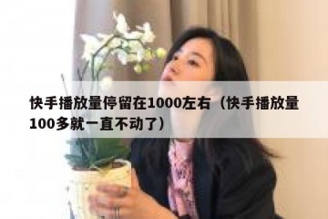 快手播放量停留在1000左右（快手播放量100多就一直不动了）