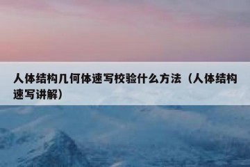 人体结构几何体速写校验什么方法（人体结构速写讲解）