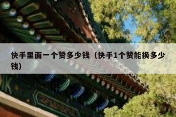 快手里面一个赞多少钱（快手1个赞能换多少钱）