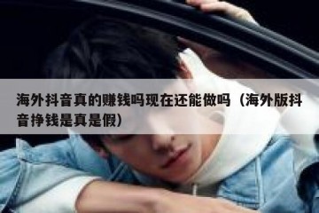 海外抖音真的赚钱吗现在还能做吗（海外版抖音挣钱是真是假）