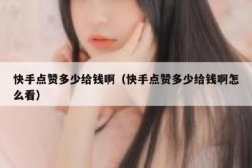 快手点赞多少给钱啊（快手点赞多少给钱啊怎么看）