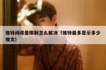 推特阅读量限制怎么解决（推特最多显示多少推文）