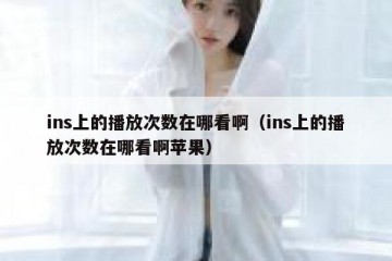 ins上的播放次数在哪看啊（ins上的播放次数在哪看啊苹果）